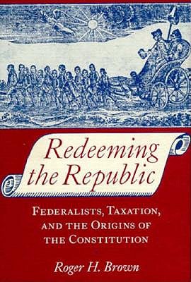 Image for Redeeming the Republic: Federalists, Taxation, and the Origins of the Constitution Redeeming the Republic: Federalists, Taxation, and the Origins of the Constitution
