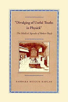 Divulging of Useful Truths in Physick: The Medical Agenda of Robert Boyle