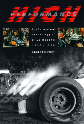 High Performance: The Culture and Technology of Drag Racing, 1950-1990 (Johns Hopkins Studies in the History of Technology)