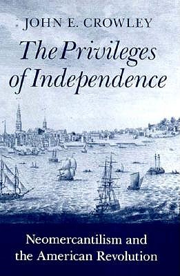 Image for The Privileges of Independence: Neomercantilism and the American Revolution (Early America: History, Context, Culture)