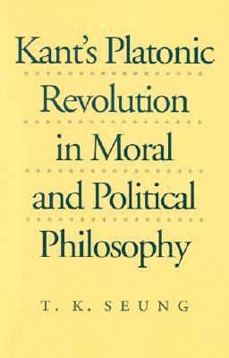 Kant's Platonic Revolution in Moral and Political Philosophy