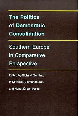 The Politics of Democratic Consolidation: Southern Europe in Comparative Perspective (Series on the New Southern Europe)