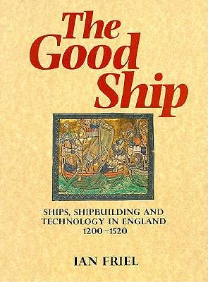 The Good Ship: Ships, Shipbuilding and Technology in England 1200-1520.