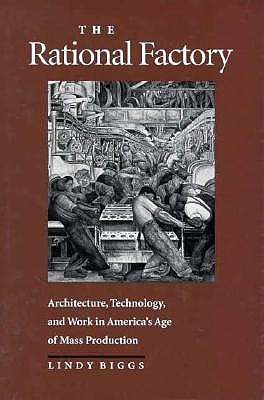 Image for The Rational Factory: Architecture, Technology and Work in America's Age of Mass Production (Studies in Industry and Society)