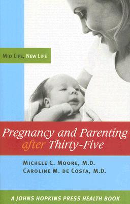 Pregnancy and Parenting after Thirty-Five: Mid Life, New Life (A Johns Hopkins Press Health Book)