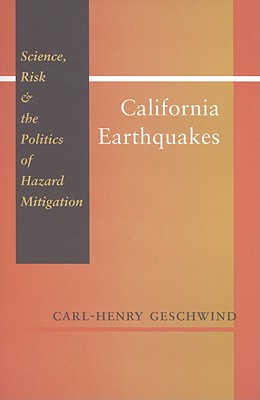 California Earthquakes: Science, Risk, and the Politics of Hazard Mitigation (Creating the North American Landscape)