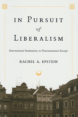 In Pursuit of Liberalism: International Institutions in Postcommunist Europe