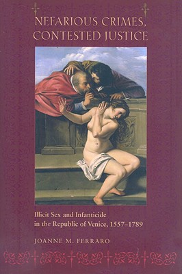 Image for NEFARIOUS CRIMES, CONTESTED JUSTICE ILLICIT SEX AND INFANTICIDE IN THE REPUBLIC OF VENICE, 1557-1789