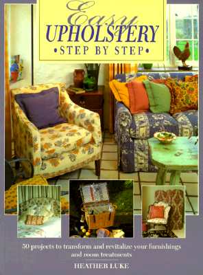 EASY UPHOLSTERY STEP BY STEP: 50 PROJECTS TO TRANSFORM & REVITALIZE YOUR FURNISHINGS & ROOM TREATMENTS