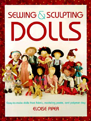 Sewing & Sculpting Dolls: Easy-To-Make Dolls from Fabric, Modeling Paste, and Polymer Clay