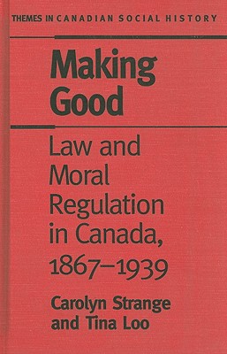 Making Good: Law and Moral Regulation in Canada, 1867-1939. (Themes in Canadian History)