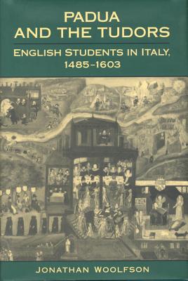 Padua and the Tudors: English Students in Italy, 1485-1603 (Toronto Italian Studies)