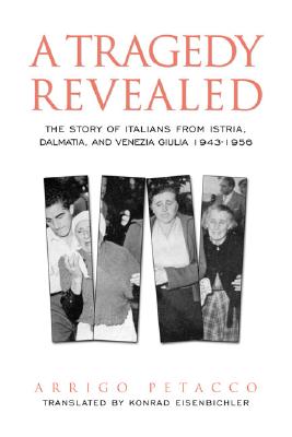 A Tragedy Revealed: The Story of Italians from Istria, Dalmatia, and Venezia Giulia, 1943-1956 (Toronto Italian Studies)