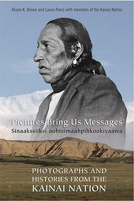 Pictures Bring Us Messages / Sinaakssiiksi aohtsimaahpihkookiyaawa: Photographs and Histories from the Kainai Nation (Heritage)