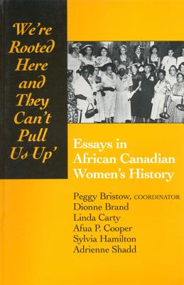 We're rooted here and they can't pull us up: Essays in African Canadian Women's History