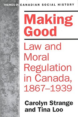 Making Good: Law and Moral Regulation in Canada, 1867-1939. (Themes in Canadian History)