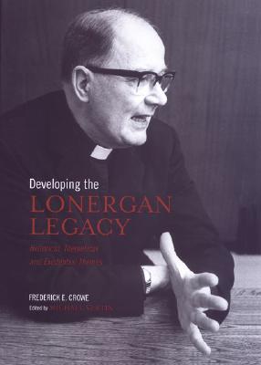 Developing the Lonergan Legacy: Historical, Theoretical, and Existential Themes (Lonergan Studies)