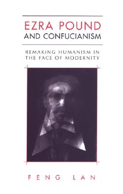 Ezra Pound and Confucianism: Remaking Humanism in the Face of Modernity