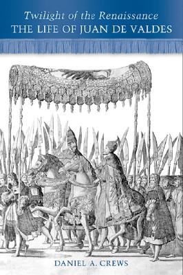 Twilight of the Renaissance: The Life of Juan de Valdes