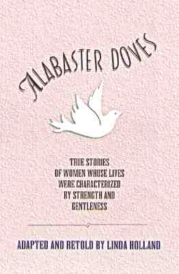 Alabaster Doves: True Stories of Women Whose Lives Were Characterized by Strength and Gentleness Image for Alabaster Doves: True Stories of Women Whose Lives Were Characterized by Strength and Gentleness