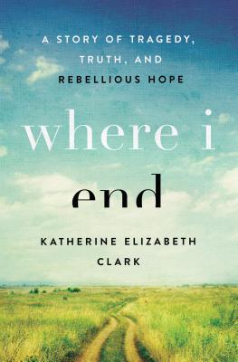 Image for Where I End: A Story of Tragedy, Truth, and Rebellious Hope