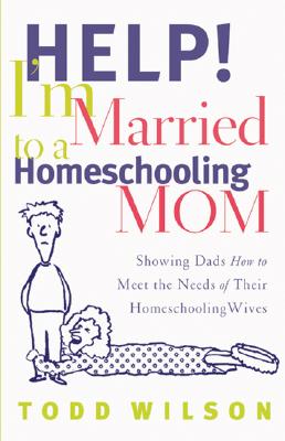Image for Help! I'm Married to a Homeschooling Mom: Showing Dads How to Meet the Needs of Their Homeschooling Wives