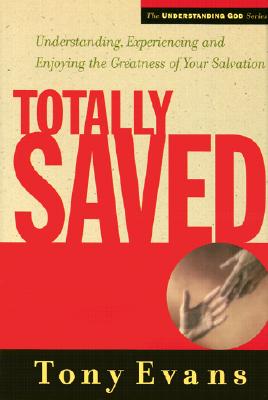 Totally Saved: Understanding, Experiencing and Enjoying the Greatness of Your Salvation (The Understanding God Series)