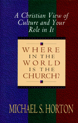 Where in the World is the Church; A Christian View of Culture andYour Role in It