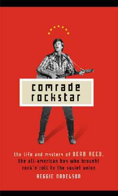 Comrade Rockstar: The Life and Mystery of Dean Reed, the All-American Boy Who Brought Rock 'n' Roll to the Soviet Union