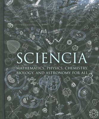 Sciencia: Mathematics, Physics, Chemistry, Biology, and Astronomy for All (Wooden Books), Burkard Polster, Gerard Cheshire, Matt Tweed, Matthew Watkins, Moff Betts Sciencia: Mathematics, Physics, Chemistry, Biology, and Astronomy for All (Wooden Books), Burkard Polster, Gerard Cheshire, Matt Tweed, Matthew Watkins, Moff Betts