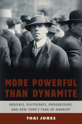More Powerful Than Dynamite: Radicals, Plutograts, Progressives, And New York's Year Of Anarchy