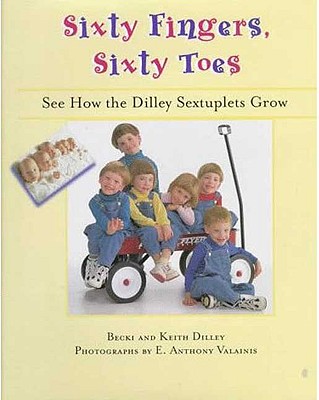 Sixty Fingers Sixty Toes See How the Dilley Sextuplets Grow; Sixty Fingers Sixty Toes See How the Dilley Sextuplets Grow