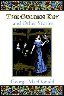 The Golden Key and Other Stories (Fantasy Stories of George MacDonald), GEORGE MACDONALD The Golden Key and Other Stories (Fantasy Stories of George MacDonald), GEORGE MACDONALD