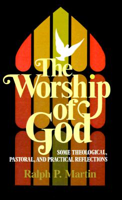 The Worship of God: Some Theological, Pastoral, and Practical Reflections [Paperback] Martin, Mr. Ralph P.