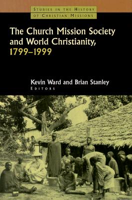 The Church Mission Society and World Christianity, 1799-1999 (Studies in the History of Christian Missions)