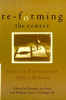 Image for Re-Forming the Center: American Protestantism, 1900 to the Present