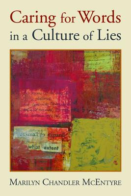 Caring for Words in a Culture of Lies: Stewardship of Language in a Culture of Lies, MARILYN CHANDLER MCENTYRE Caring for Words in a Culture of Lies: Stewardship of Language in a Culture of Lies, MARILYN CHANDLER MCENTYRE