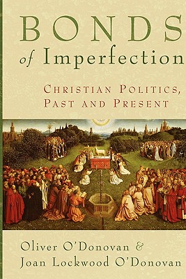 Bonds of Imperfection: Christian Politics, Past and Present, Oliver O'Donovan, Joan Lockwood O'Donovan Bonds of Imperfection: Christian Politics, Past and Present, Oliver O'Donovan, Joan Lockwood O'Donovan