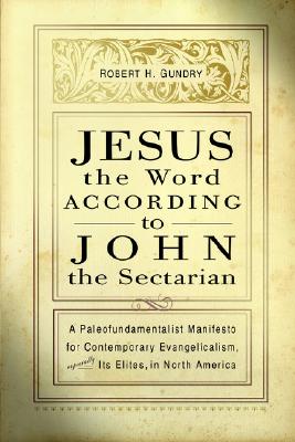 Jesus the Word according to John the Sectarian: A Paleofundamentalist Manifesto for Contemporary Evangelicalism, Especially Its Elites, in North America