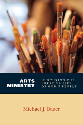 Image for Arts Ministry: Nurturing the Creative Life of God's People (Calvin Institute of Christian Worship Liturgical Series)