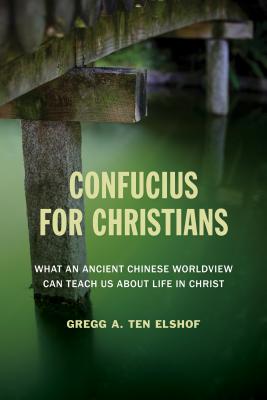 Confucius for Christians: What and Ancient Chinese Worldview Can Teach Us about Life in Christ