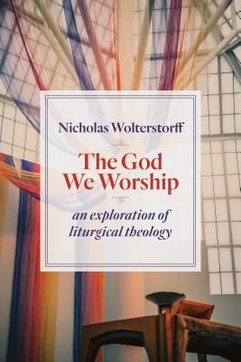 The God We Worship: An Exploration of Liturgical Theology (Kantzer Lectures in Revealed Theology (KLRT))
