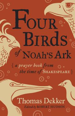 Four Birds of Noah's Ark: A Prayer Book from the Time of Shakespeare, Thomas Dekker Four Birds of Noah's Ark: A Prayer Book from the Time of Shakespeare, Thomas Dekker