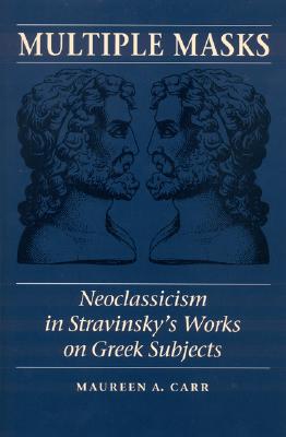 Multiple Masks: Neoclassicism in Stravinsky's Works on Greek Subjects