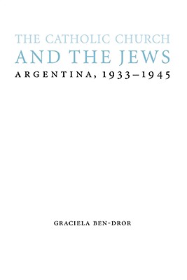 The Catholic Church and the Jews: Argentina, 1933-1945 (Studies in Antisemitism)