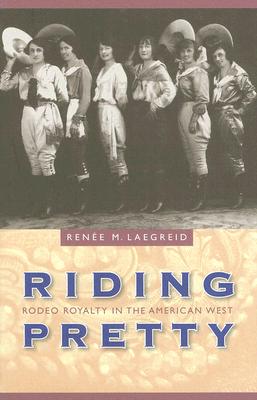 Riding Pretty: Rodeo Royalty in the American West (Women in the West)