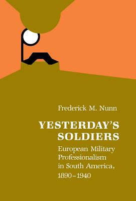 Yesterday's Soldiers: European Military Professionalism in South America, 1890-1940