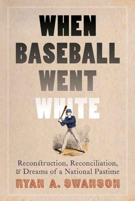 When Baseball Went White: Reconstruction, Reconciliation, and Dreams of a National Pastime