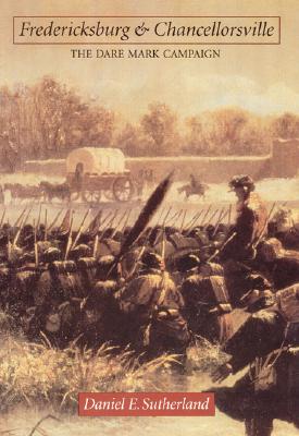 Fredericksburg and Chancellorsville: The Dare Mark Campaign (Great Campaigns of the Civil War)