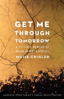 Get Me Through Tomorrow: A Sisters Memoir of Brain Injury and Revival (American Lives)